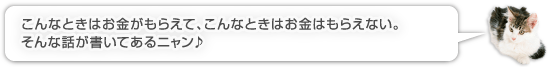 こんなときはお金がもらえて、こんなときはお金はもらえない。そんな話が書いてあるニャン♪