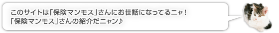 このサイトは「保険マンモス」さんにお世話になってるニャ！「保険マンモス」さんの紹介だニャン♪