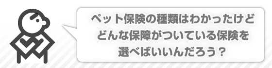 ペット保険の種類はわかったけどどんな保障がついている保険を選べばいいんだろう?
