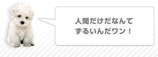 人間だけだなんてずるいんだワン！