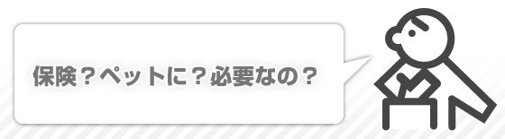 保険？ペットに？必要なの？